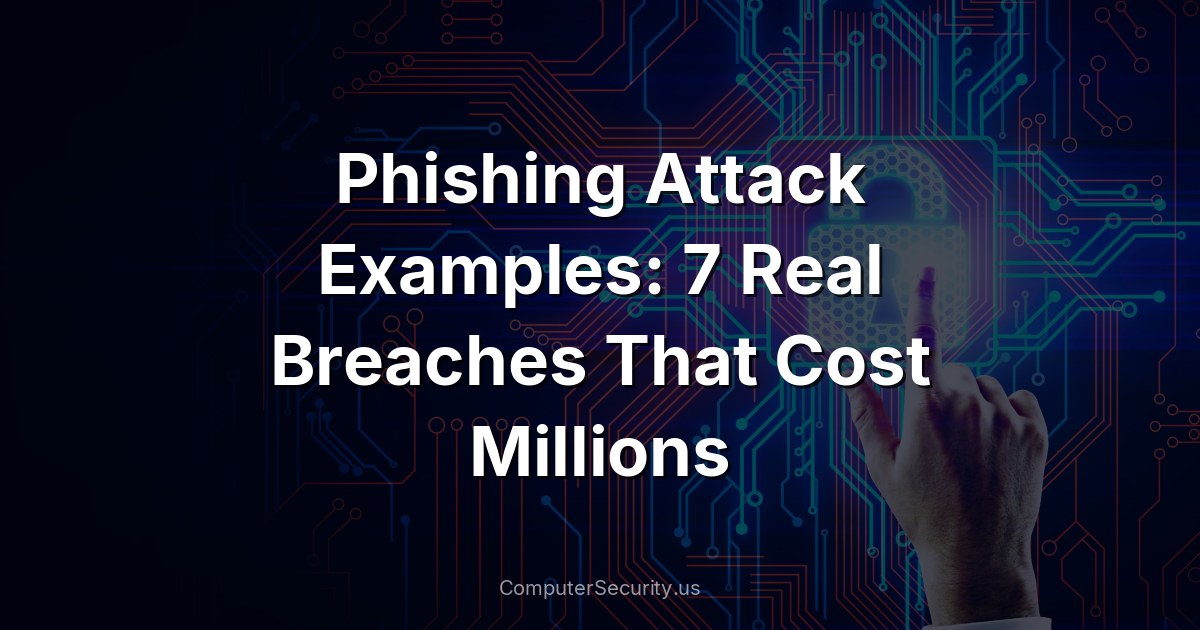 Phishing Attack Examples: 7 Real Breaches That Cost Millions