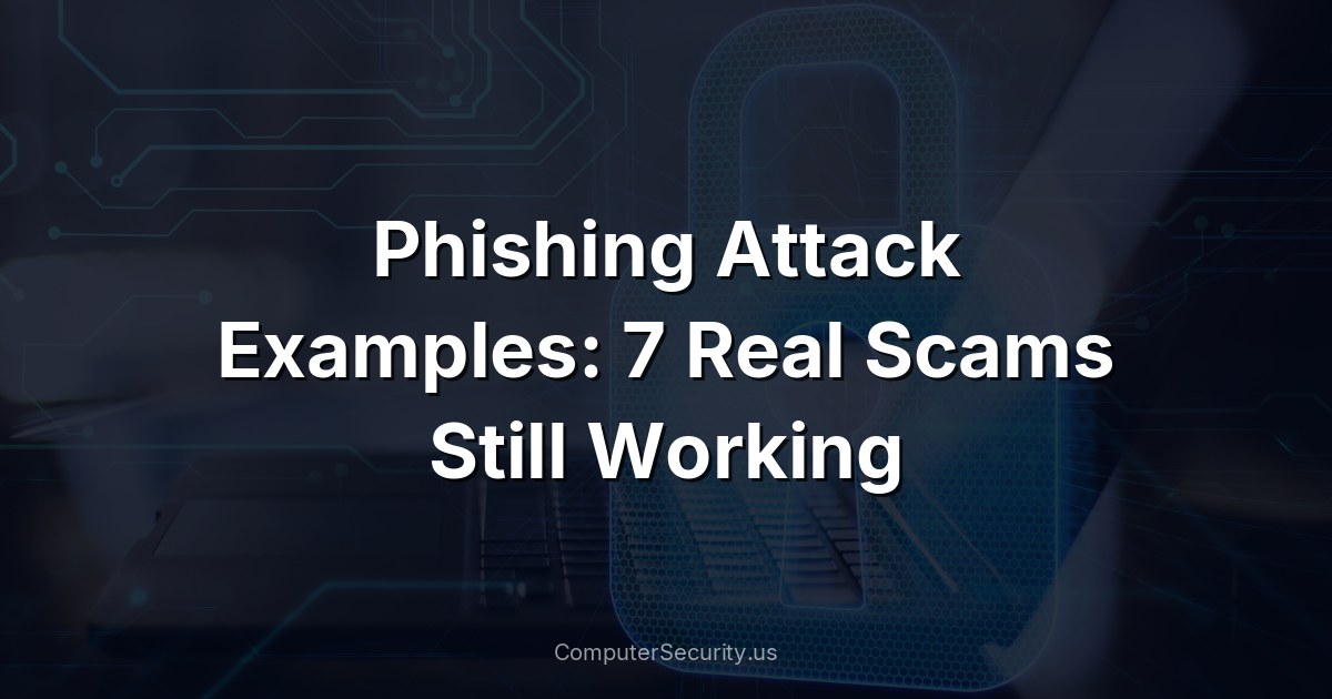 Phishing Attack Examples: 7 Real Scams Still Working