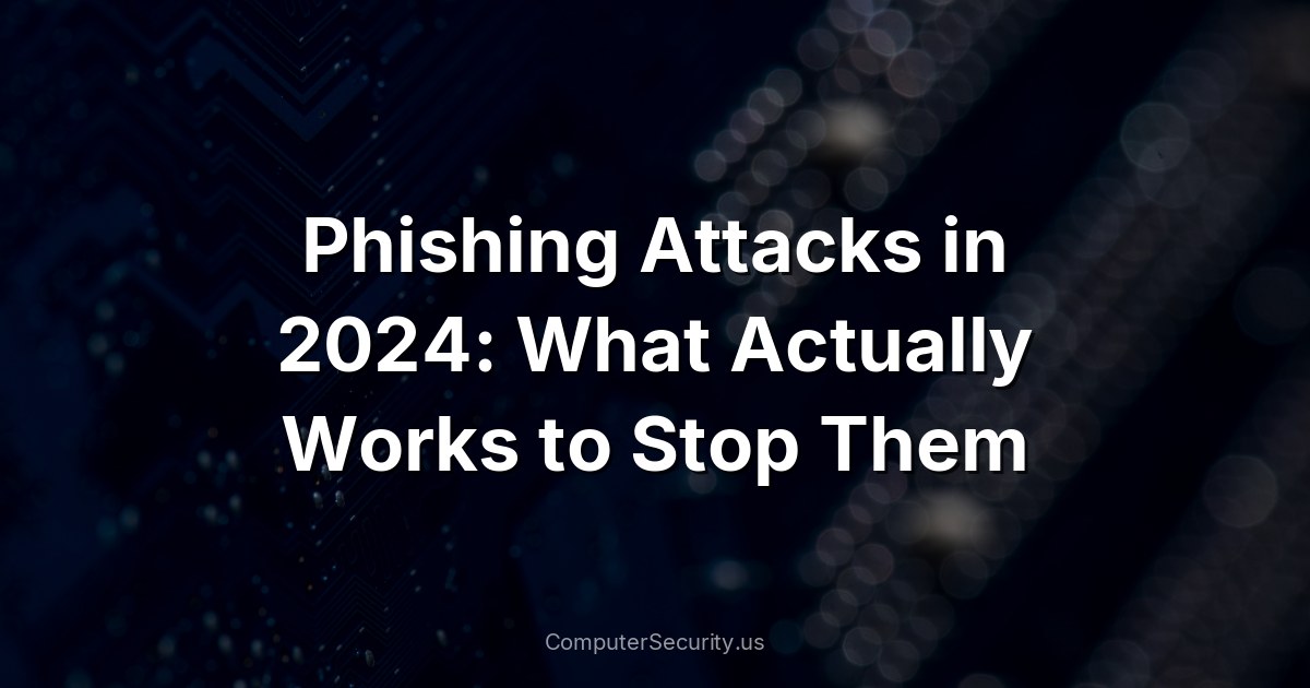 Phishing Attacks in 2024: What Actually Works to Stop Them