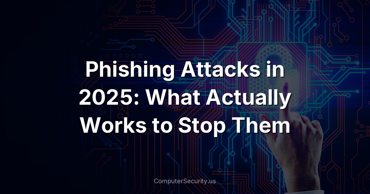 Phishing Attacks in 2025: What Actually Works to Stop Them