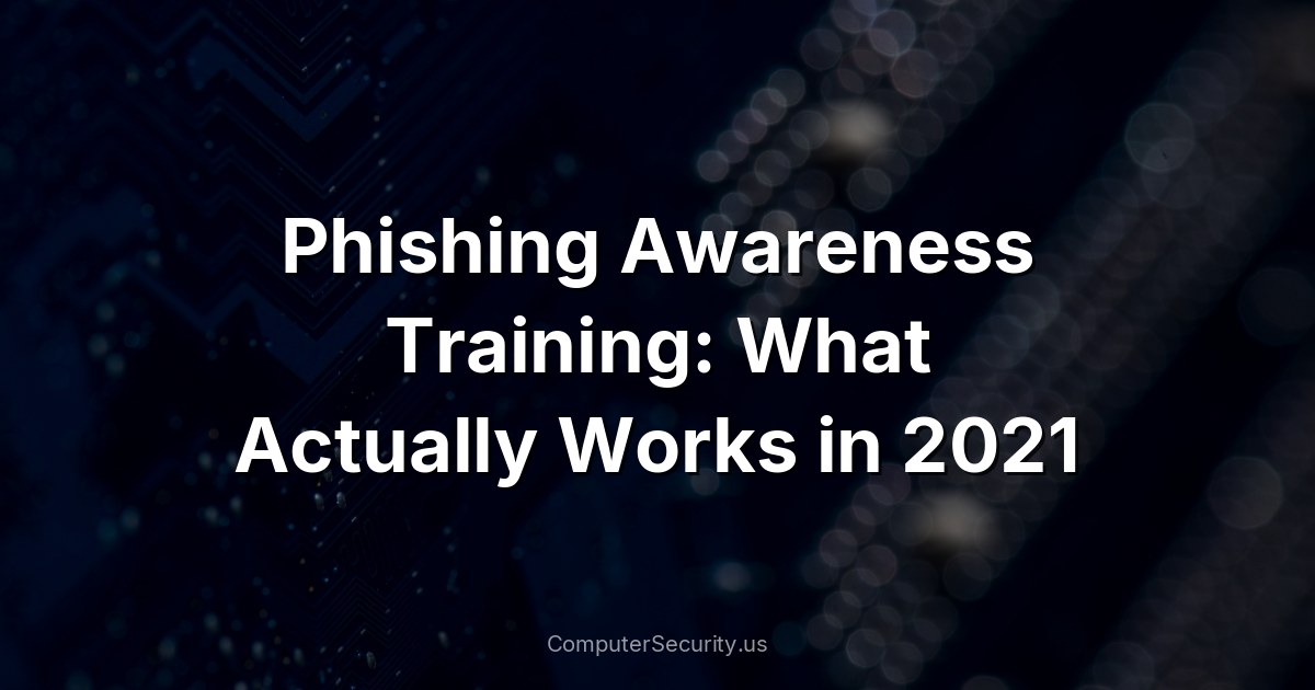 Phishing Awareness Training: What Actually Works in 2021