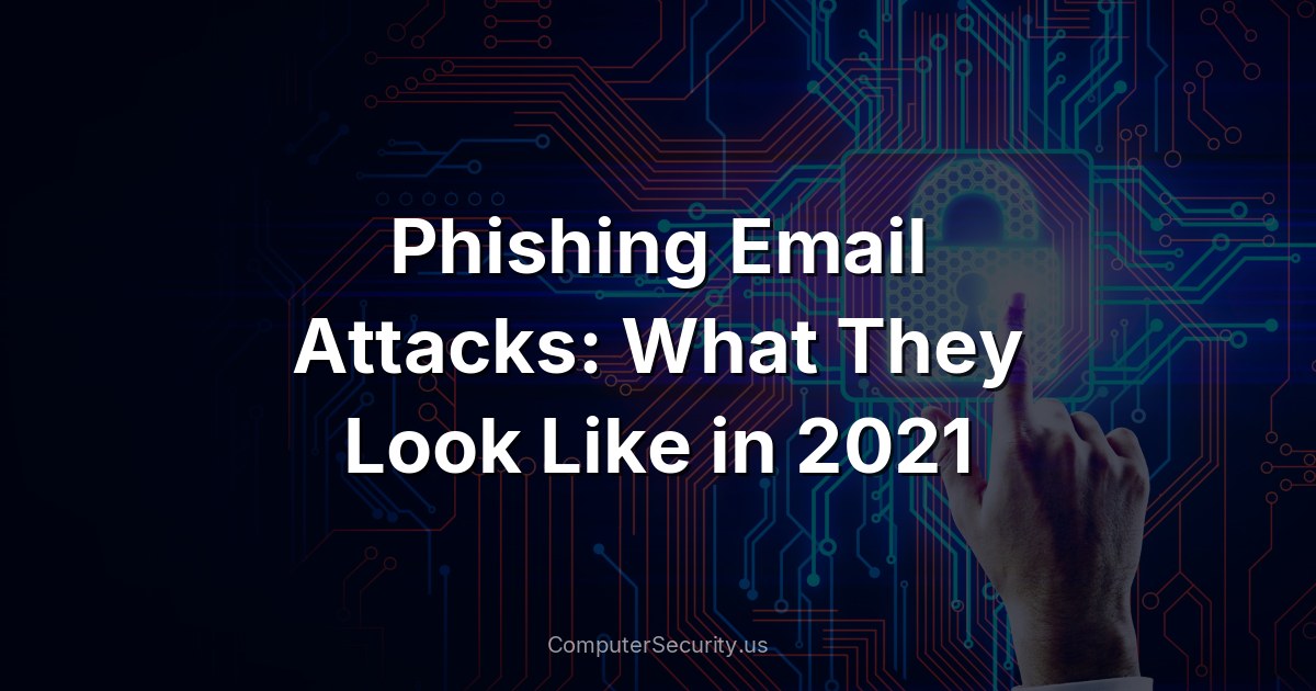 Phishing Email Attacks: What They Look Like in 2021