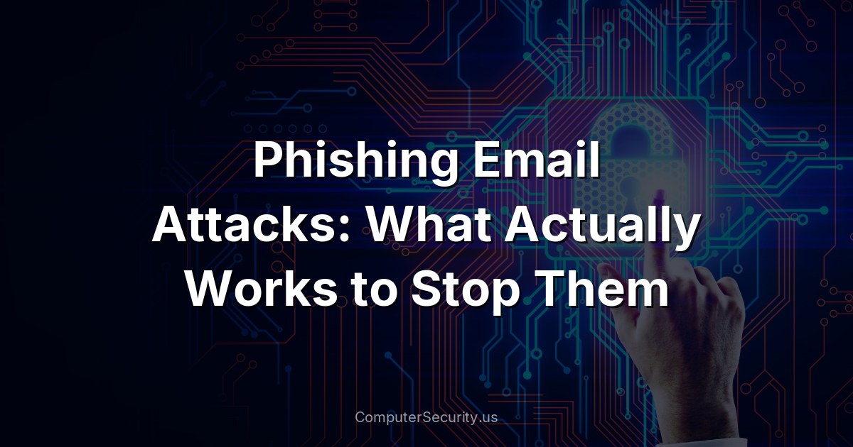 Phishing Email Attacks: What Actually Works to Stop Them