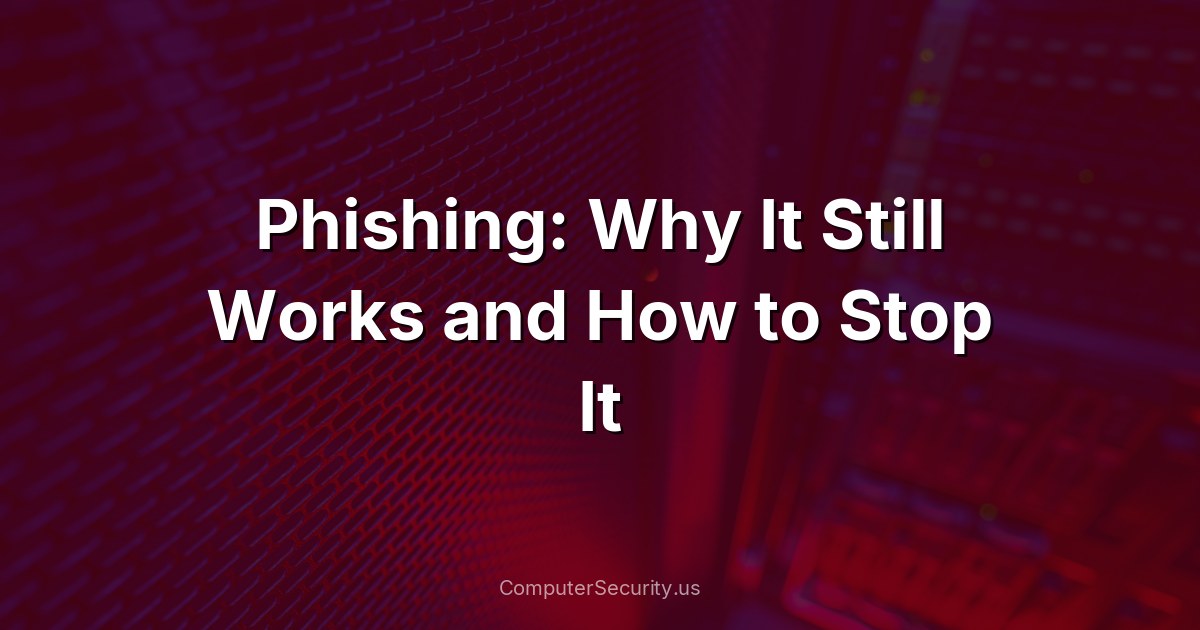 Phishing: Why It Still Works and How to Stop It