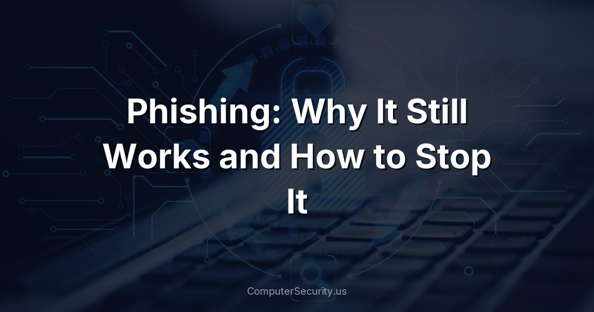 Phishing: Why It Still Works and How to Stop It