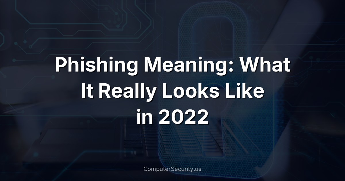 Phishing Meaning: What It Really Looks Like in 2022