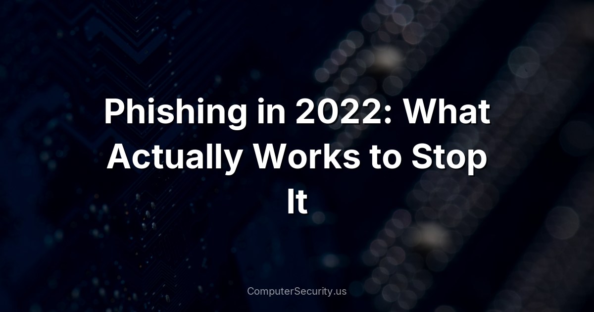 Phishing in 2022: What Actually Works to Stop It