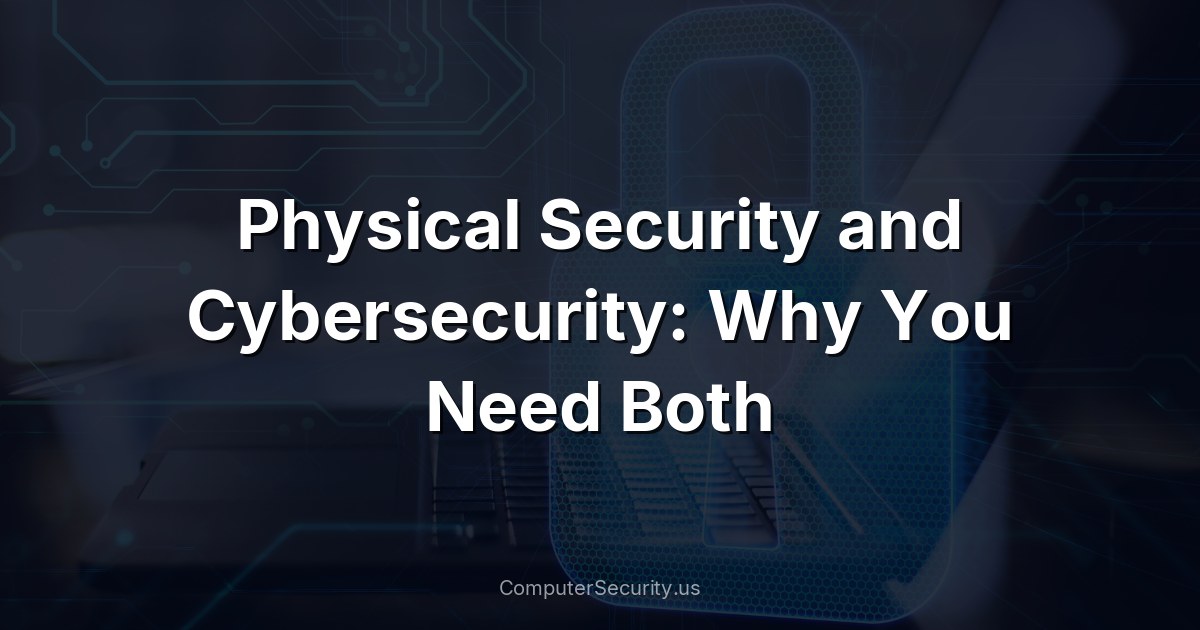 Physical Security and Cybersecurity: Why You Need Both