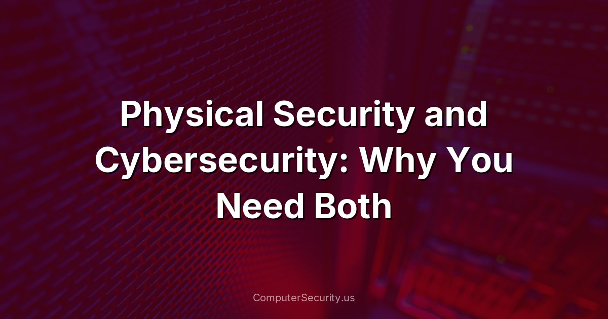 Physical Security and Cybersecurity: Why You Need Both