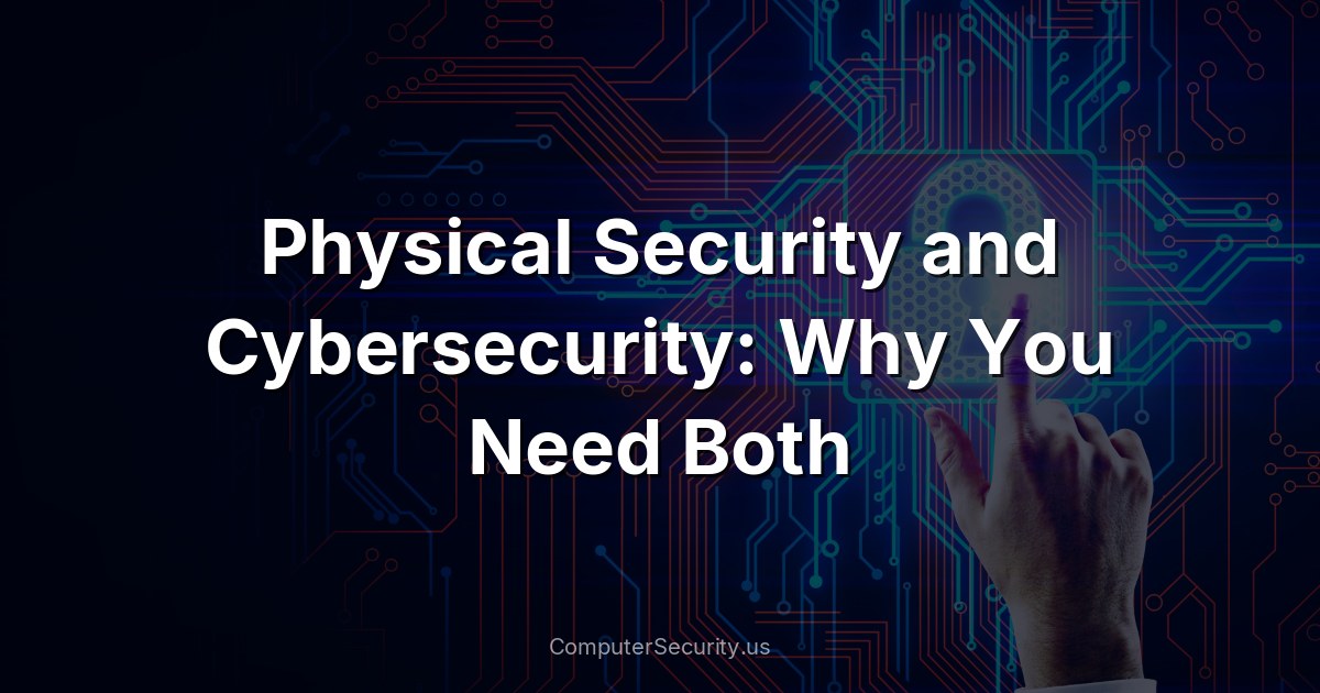 Physical Security and Cybersecurity: Why You Need Both