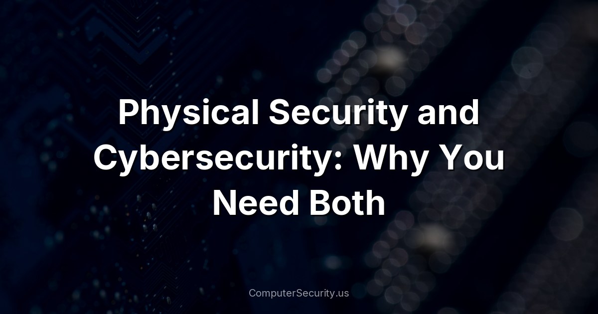 Physical Security and Cybersecurity: Why You Need Both