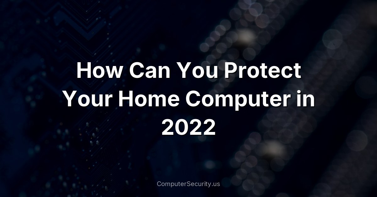 How Can You Protect Your Home Computer in 2022