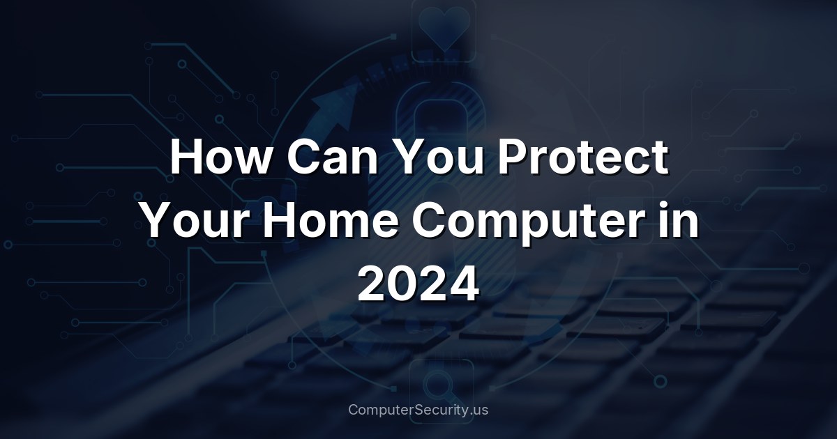 How Can You Protect Your Home Computer in 2024