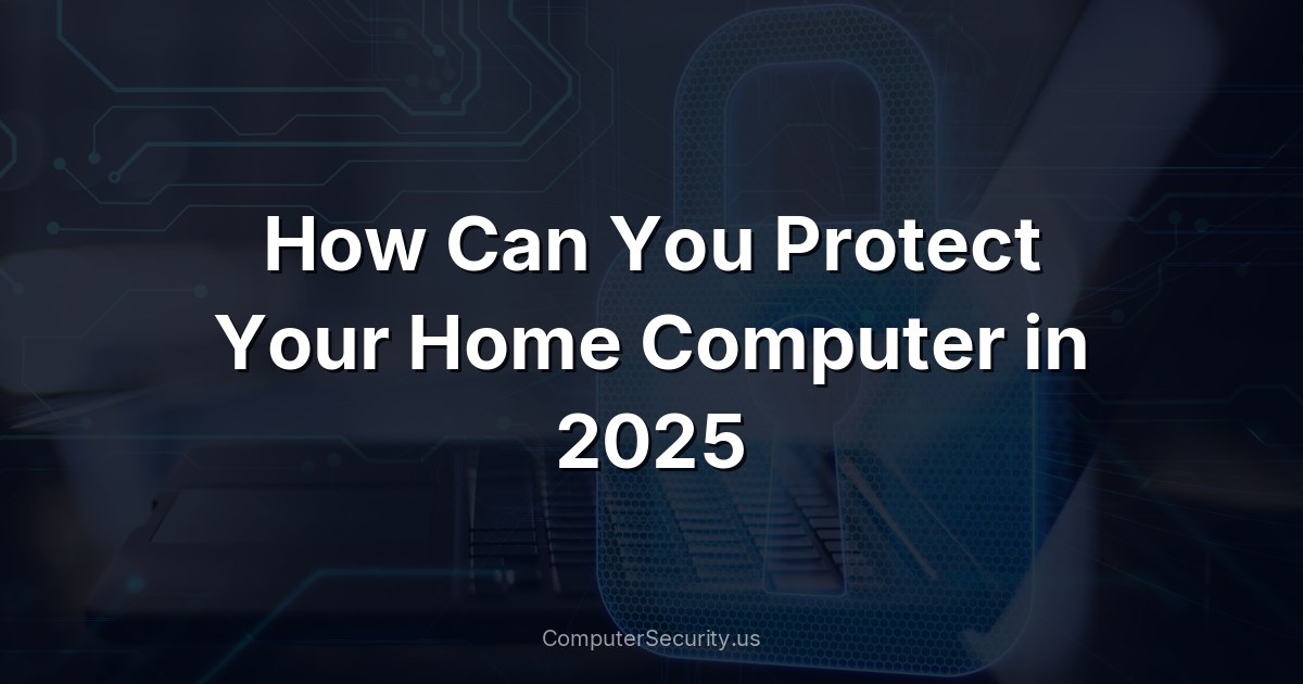 How Can You Protect Your Home Computer in 2025