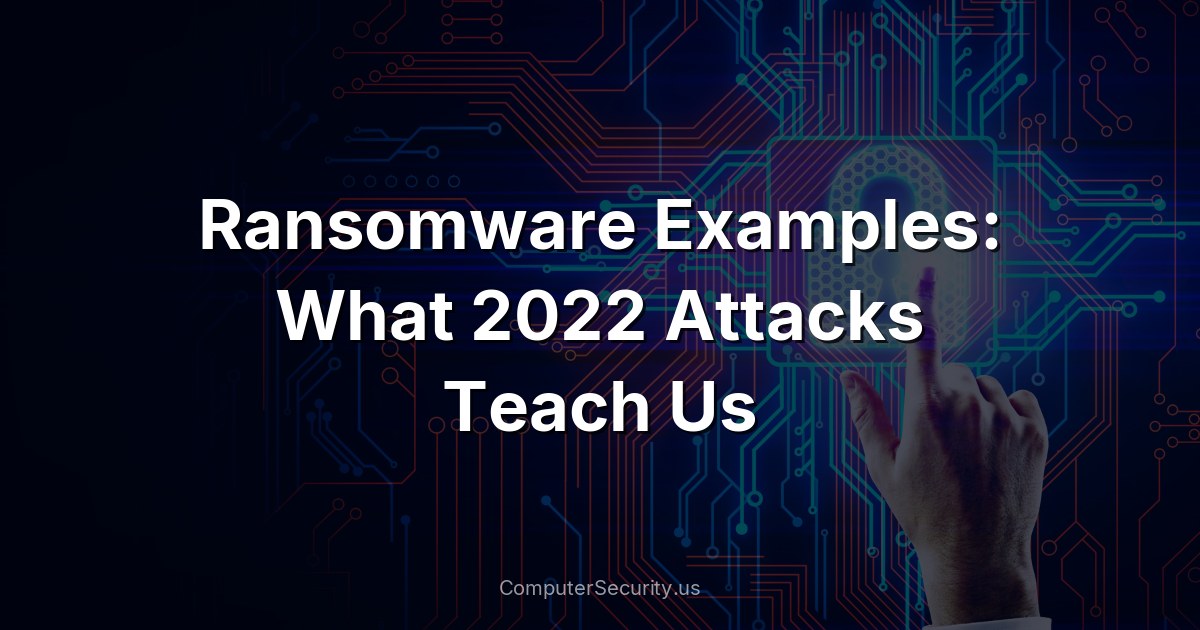 Ransomware Examples: What 2022 Attacks Teach Us