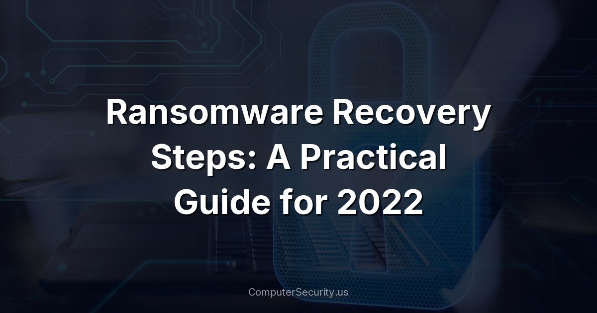 Ransomware Recovery Steps: A Practical Guide for 2022