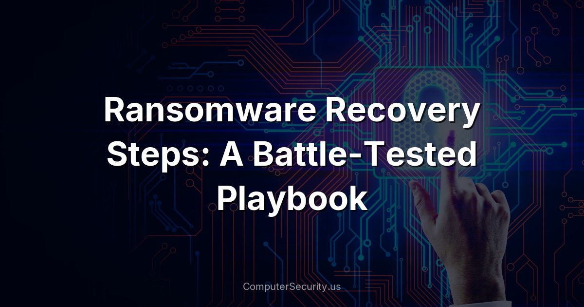 Ransomware Recovery Steps: A Battle-Tested Playbook