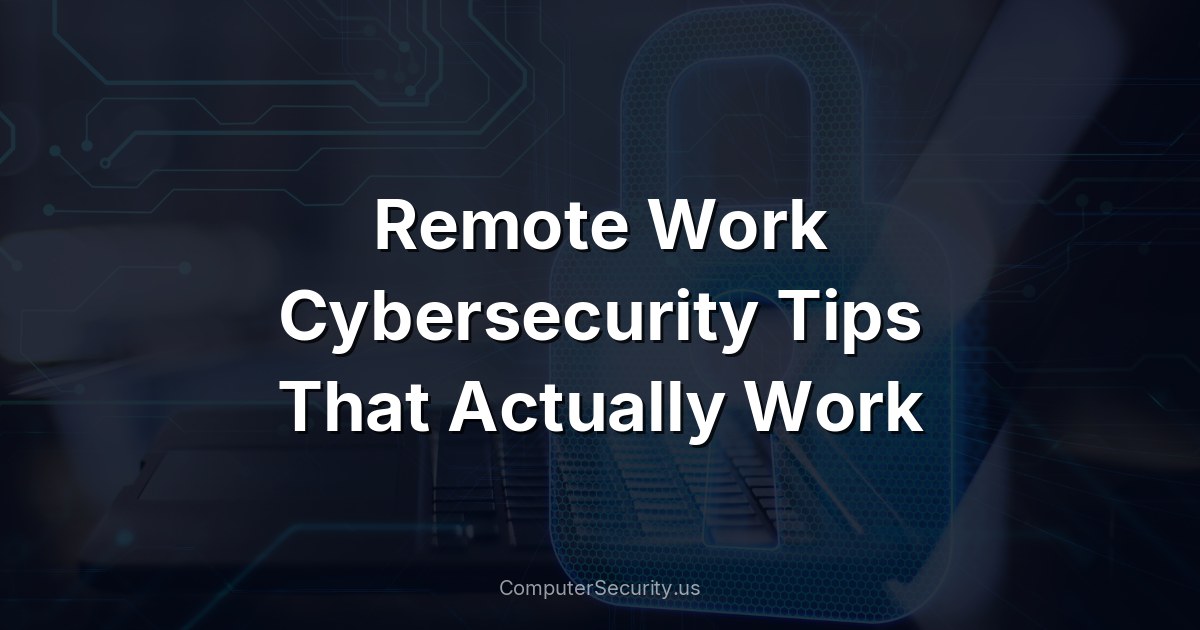 Remote Work Cybersecurity Tips That Actually Work