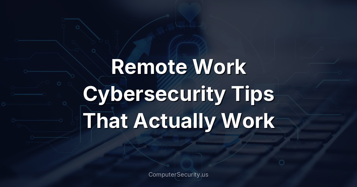 Remote Work Cybersecurity Tips That Actually Work
