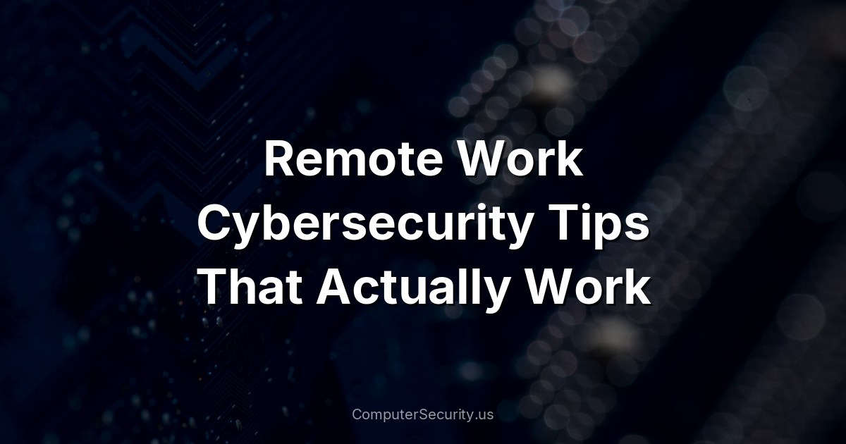 Remote Work Cybersecurity Tips That Actually Work