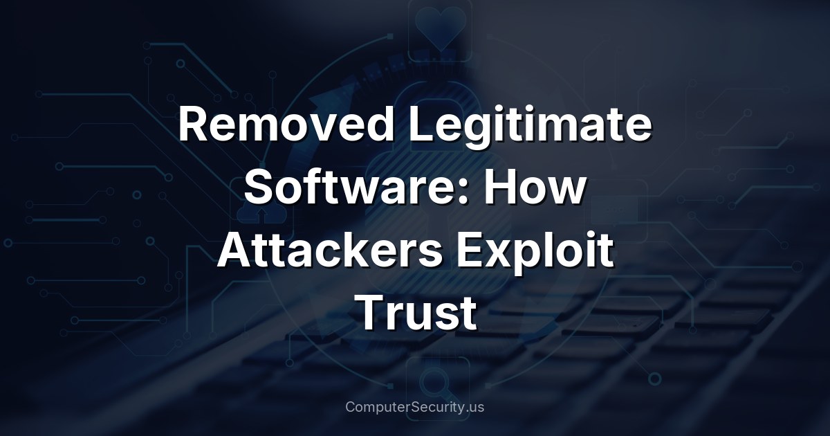 Removed Legitimate Software: How Attackers Exploit Trust
