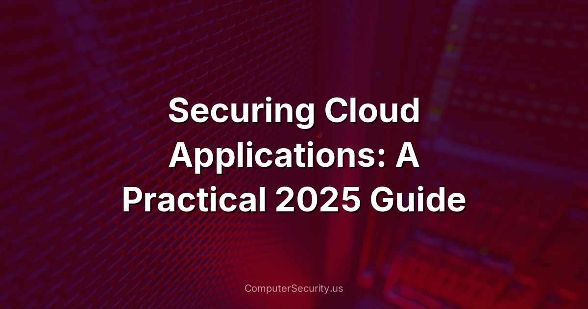 Securing Cloud Applications: A Practical 2025 Guide