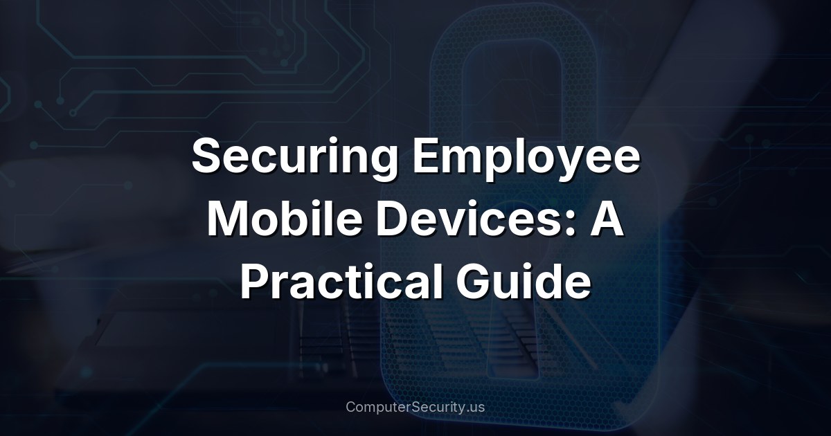 Securing Employee Mobile Devices: A Practical Guide