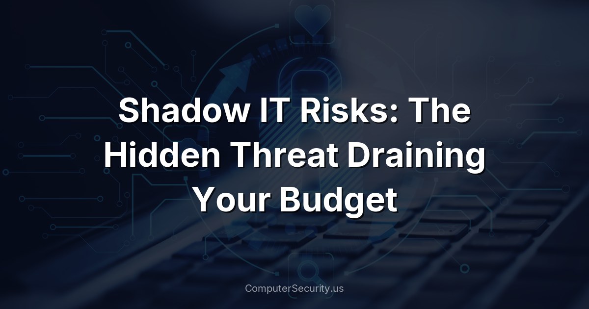 Shadow IT Risks: The Hidden Threat Draining Your Budget