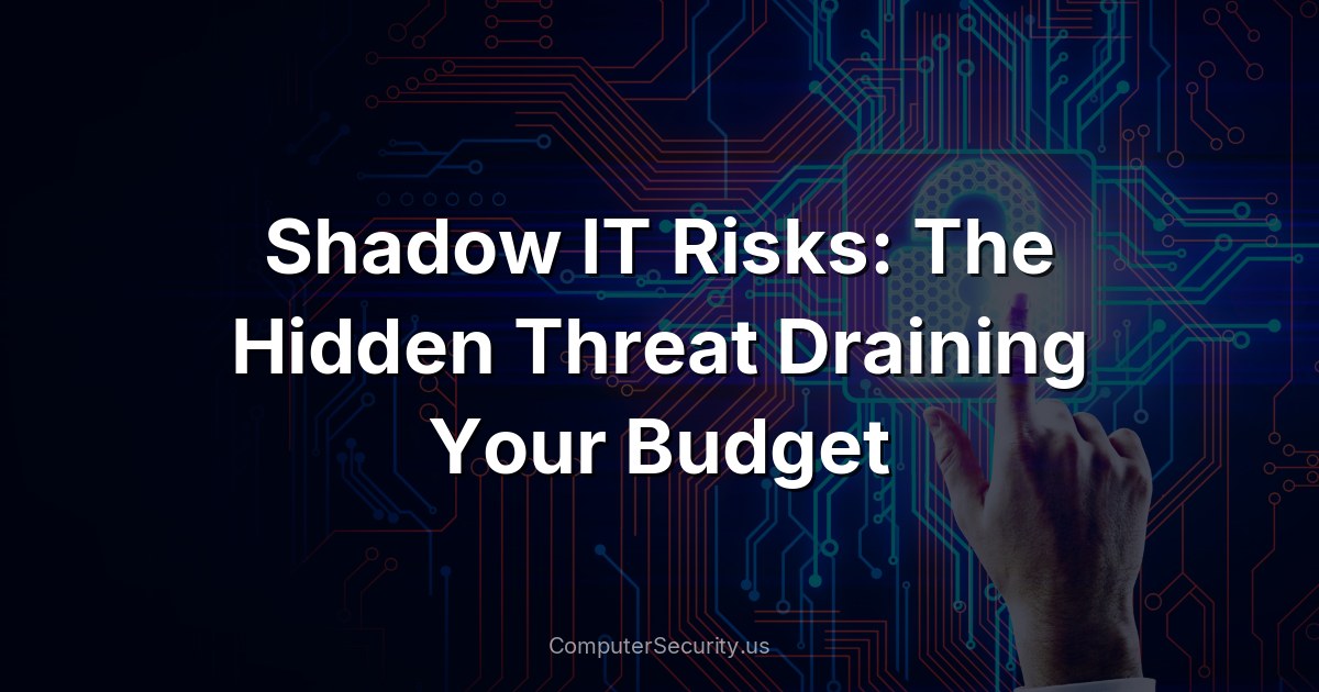 Shadow IT Risks: The Hidden Threat Draining Your Budget