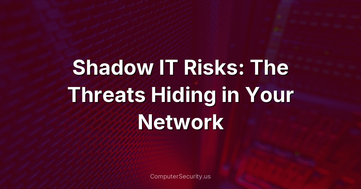 Shadow IT Risks: The Threats Hiding in Your Network