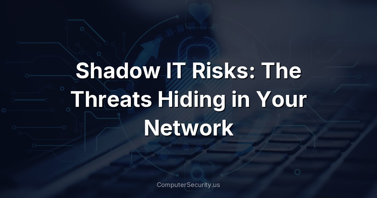 Shadow IT Risks: The Threats Hiding in Your Network