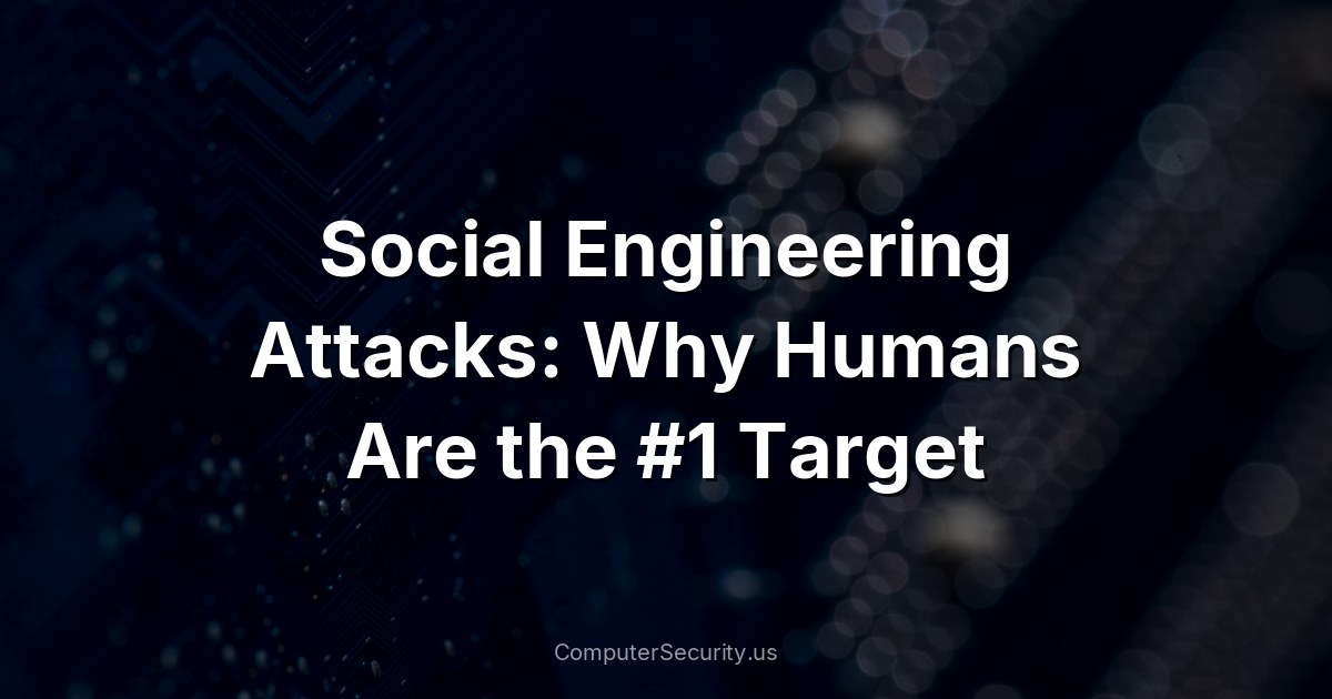 Social Engineering Attacks: Why Humans Are the #1 Target