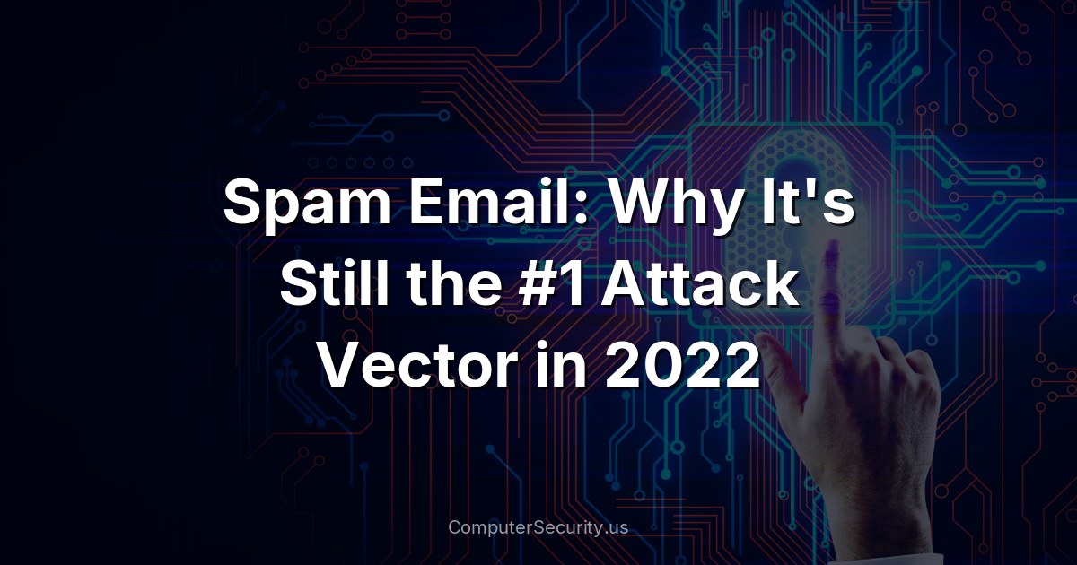 Spam Email: Why It's Still the #1 Attack Vector in 2022