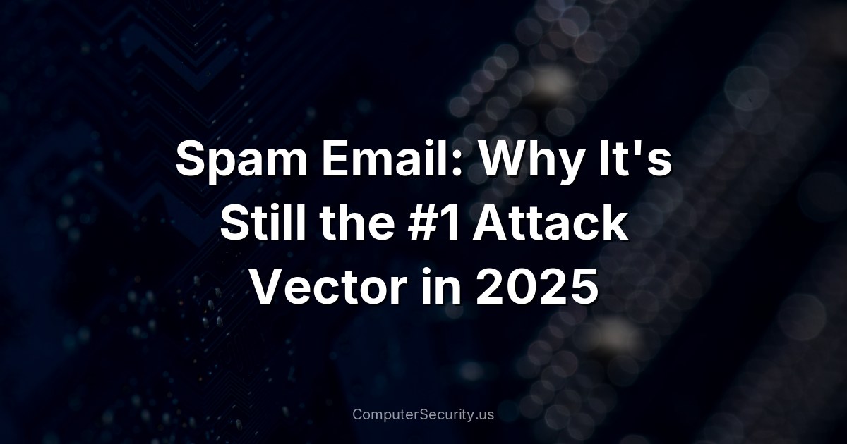 Spam Email: Why It's Still the #1 Attack Vector in 2025
