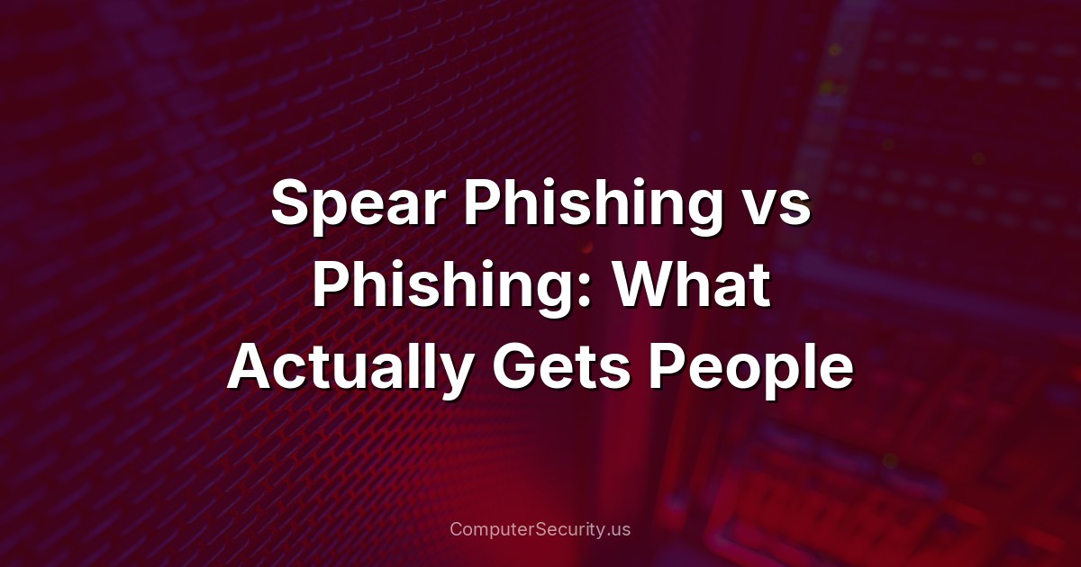 Spear Phishing vs Phishing: What Actually Gets People