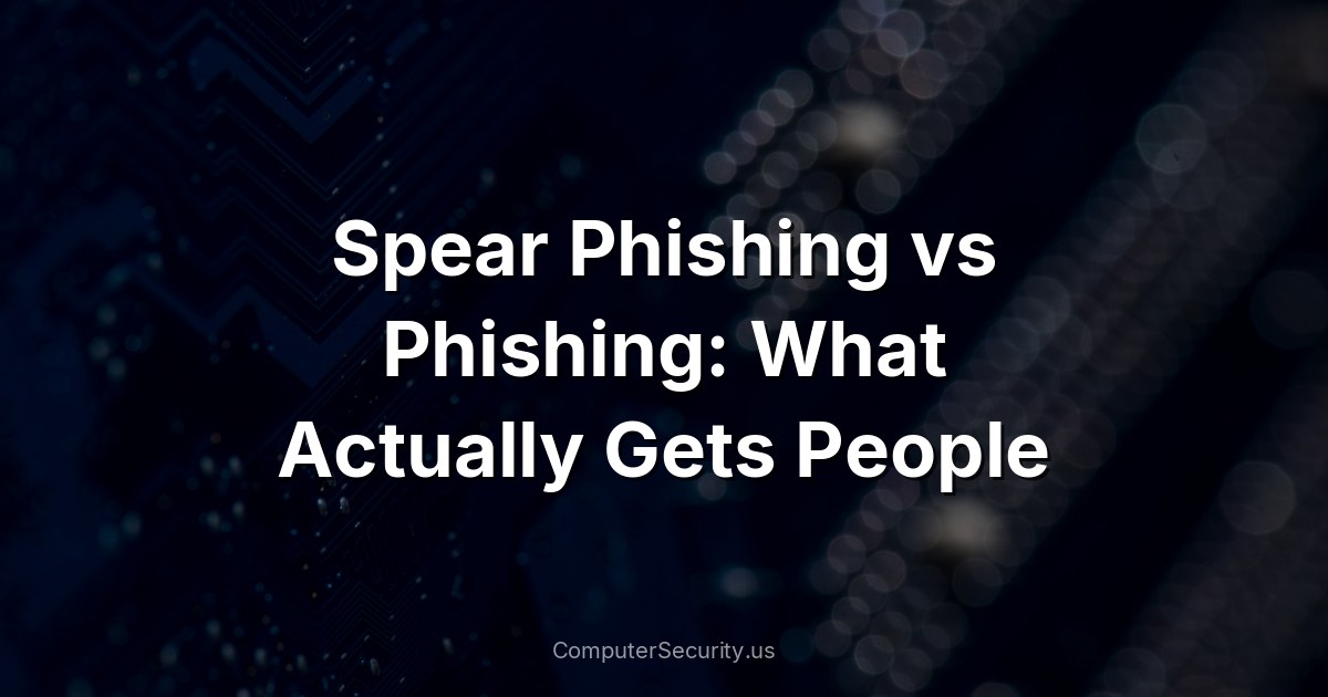 Spear Phishing vs Phishing: What Actually Gets People
