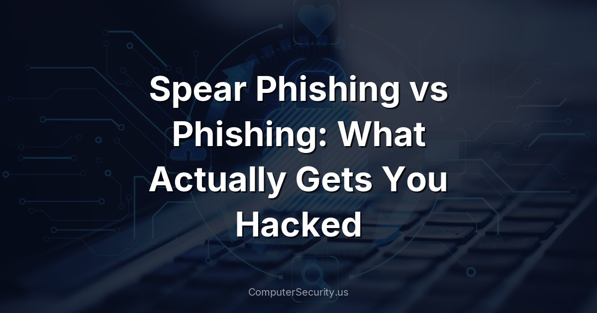 Spear Phishing vs Phishing: What Actually Gets You Hacked