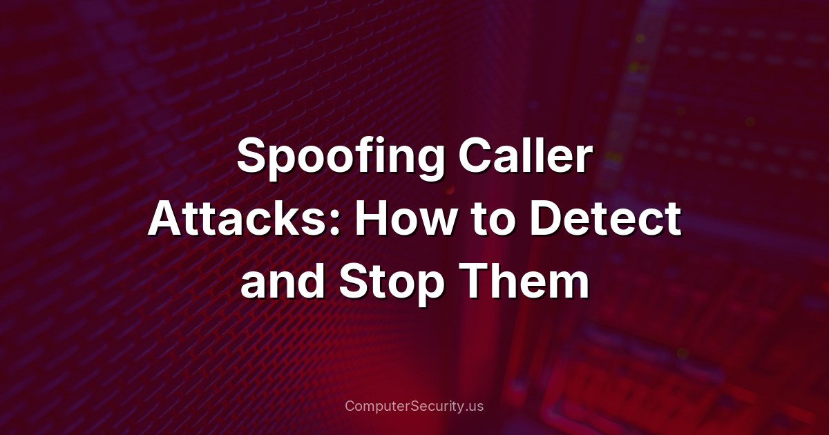 Spoofing Caller Attacks: How to Detect and Stop Them