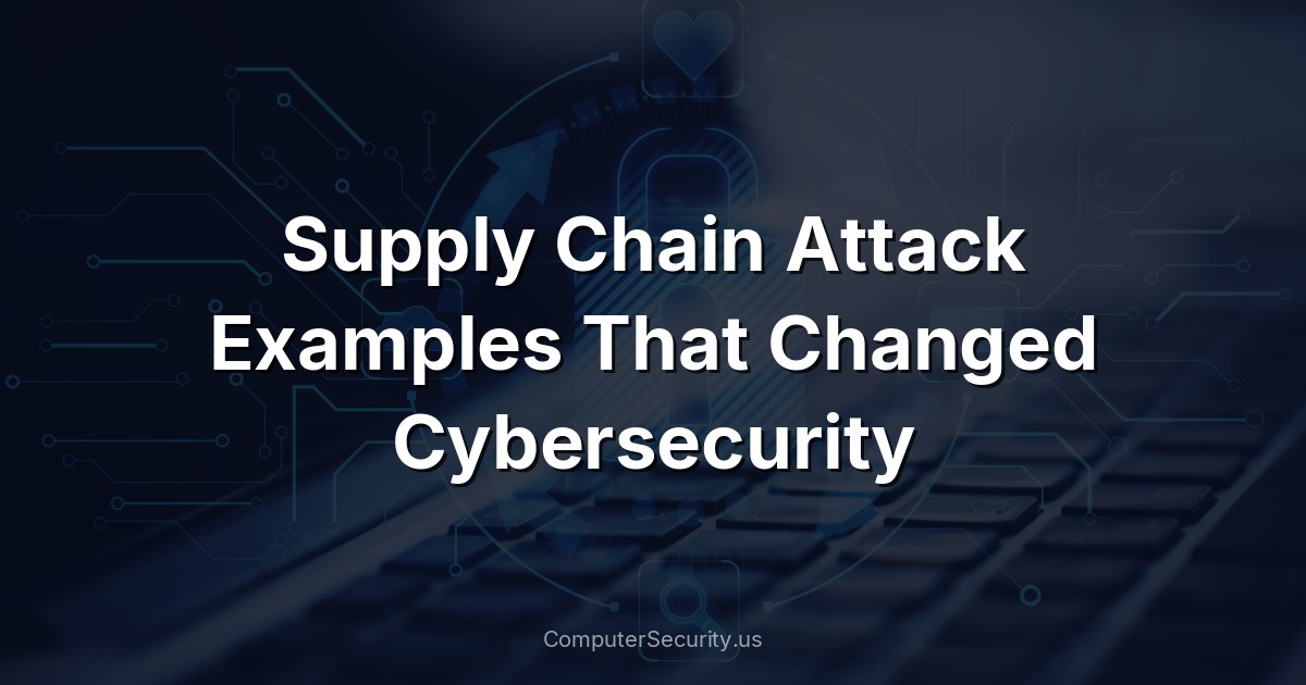 Supply Chain Attack Examples That Changed Cybersecurity