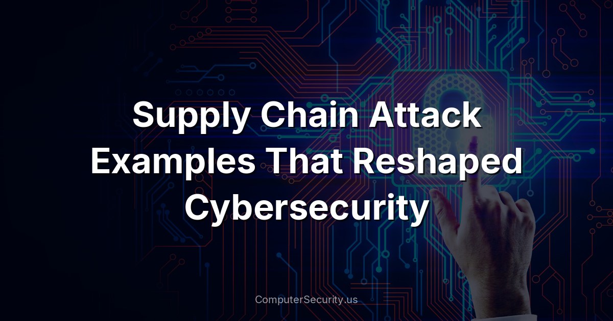 Supply Chain Attack Examples That Reshaped Cybersecurity