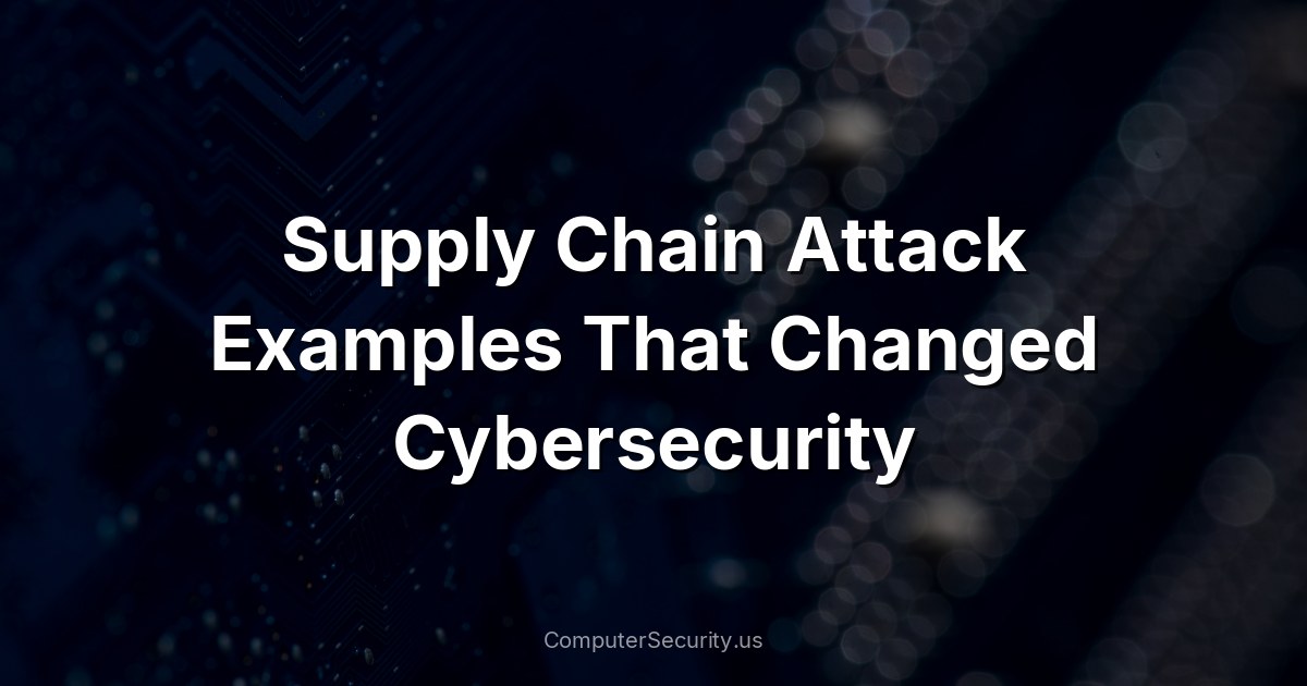 Supply Chain Attack Examples That Changed Cybersecurity