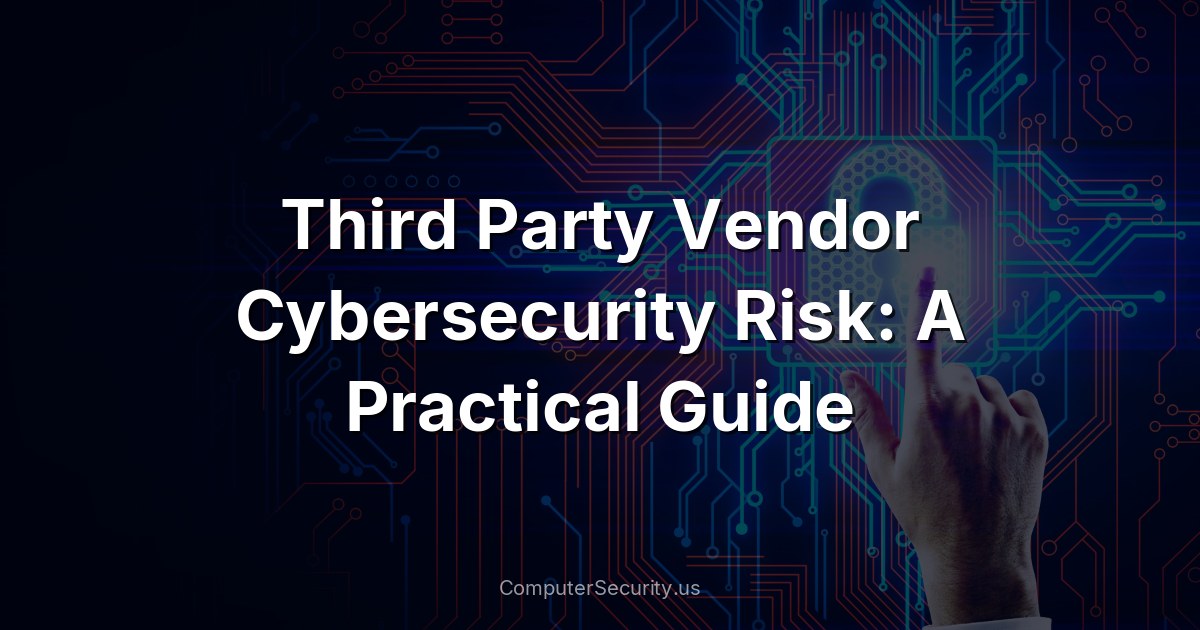 Third Party Vendor Cybersecurity Risk: A Practical Guide