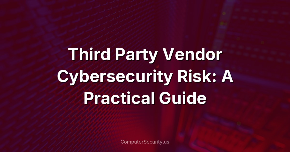 Third Party Vendor Cybersecurity Risk: A Practical Guide
