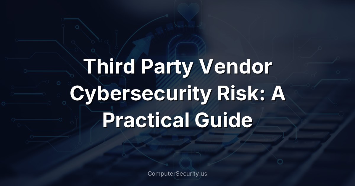 Third Party Vendor Cybersecurity Risk: A Practical Guide