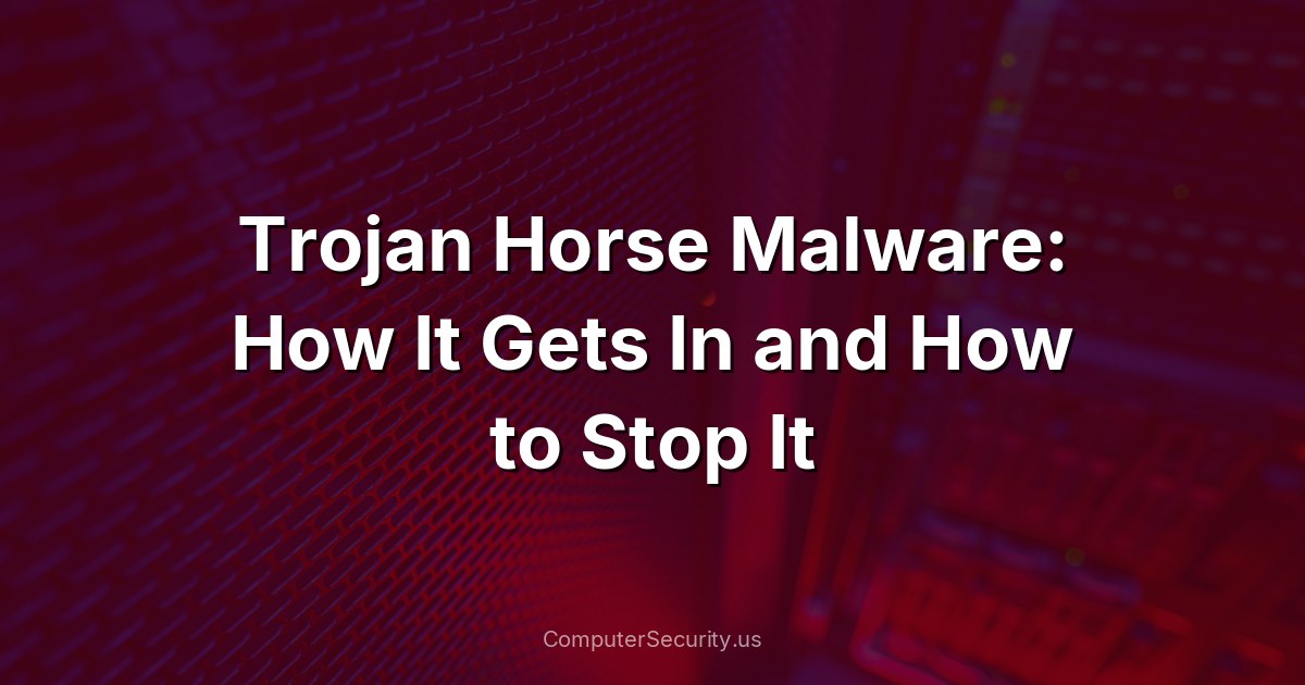 Trojan Horse Malware: How It Gets In and How to Stop It