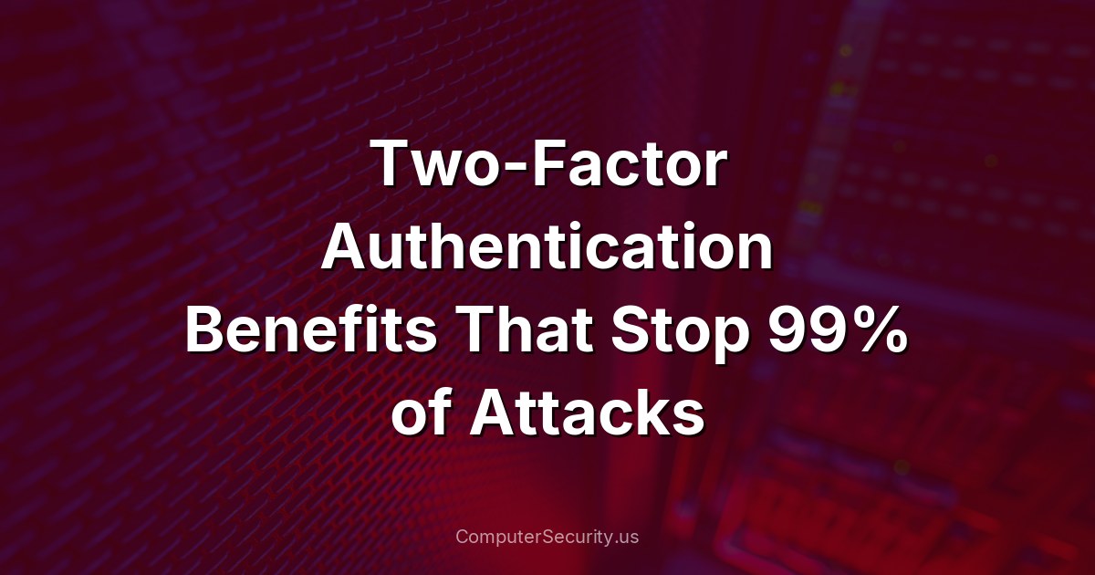 Two-Factor Authentication Benefits That Stop 99% of Attacks