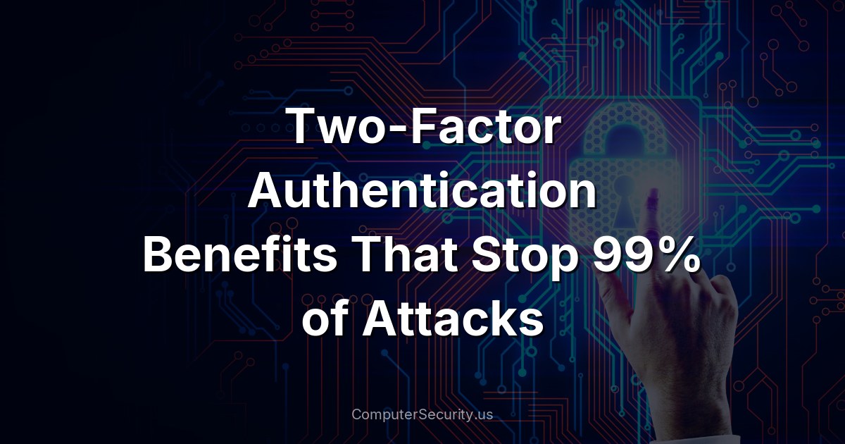 Two-Factor Authentication Benefits That Stop 99% of Attacks