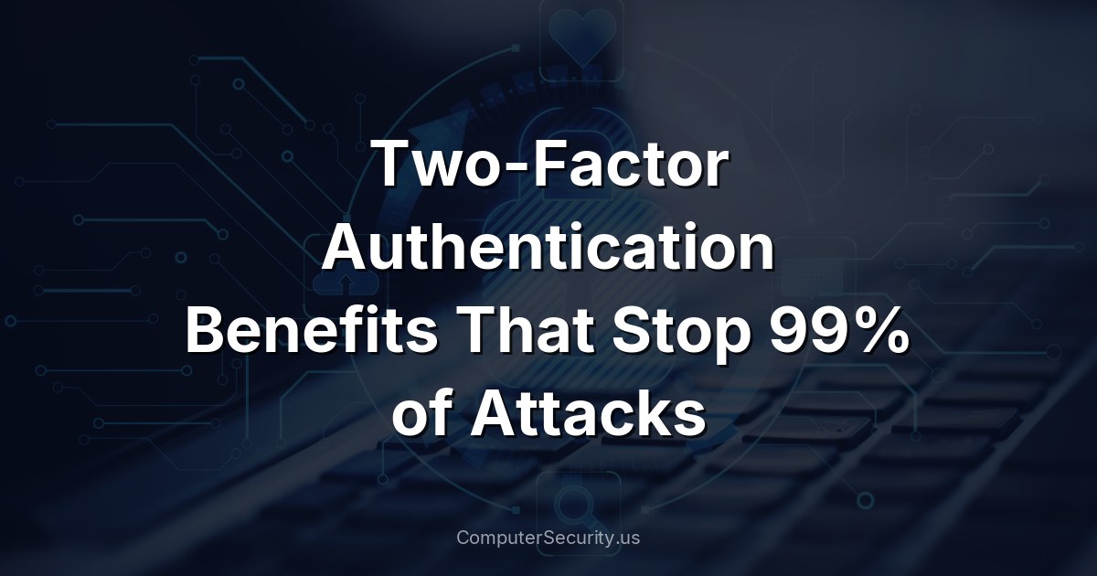 Two-Factor Authentication Benefits That Stop 99% of Attacks