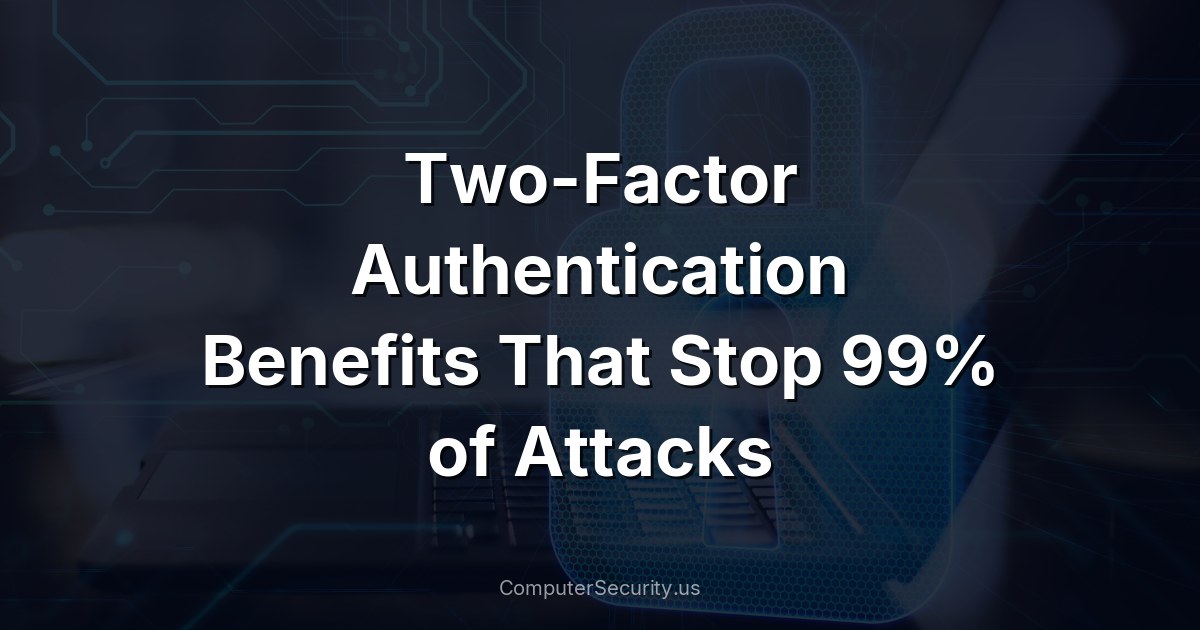 Two-Factor Authentication Benefits That Stop 99% of Attacks