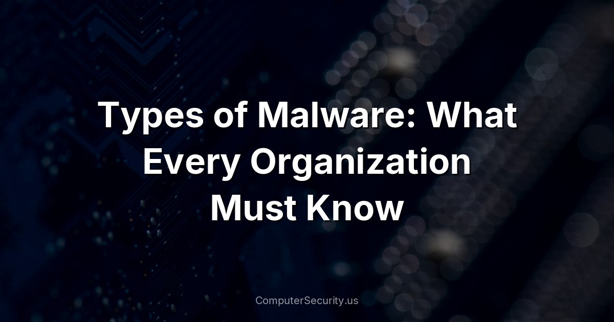 Types of Malware: What Every Organization Must Know